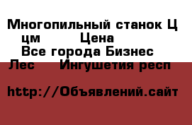  Многопильный станок Ц6 (цм-200) › Цена ­ 550 000 - Все города Бизнес » Лес   . Ингушетия респ.